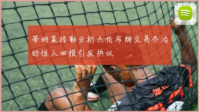 蒂姆莱格勒分析杰伦布朗交易乔治的惊人回报引发热议
