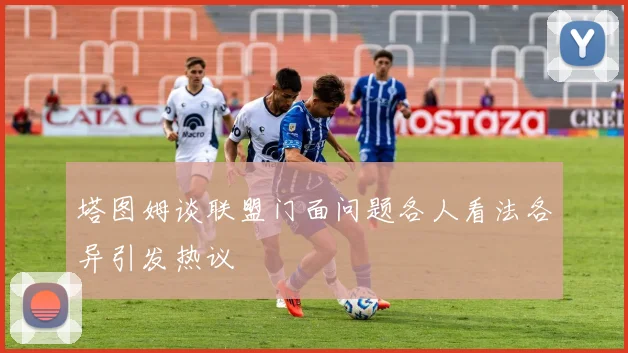 塔图姆谈联盟门面问题各人看法各异引发热议
