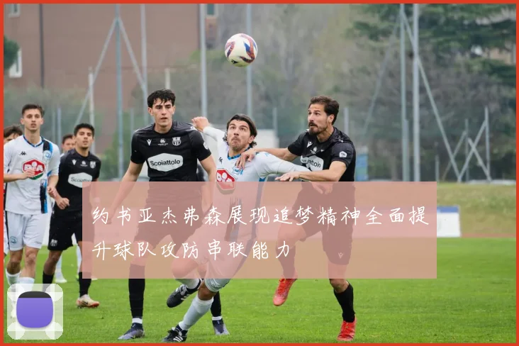 约书亚杰弗森展现追梦精神全面提升球队攻防串联能力