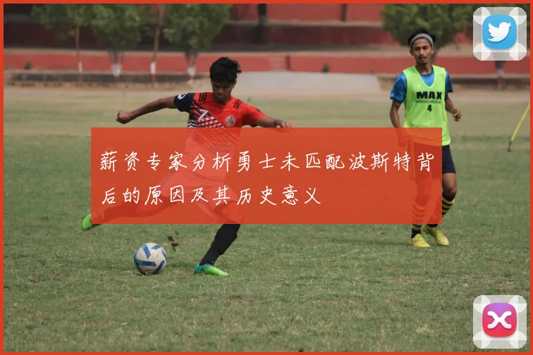 薪资专家分析勇士未匹配波斯特背后的原因及其历史意义